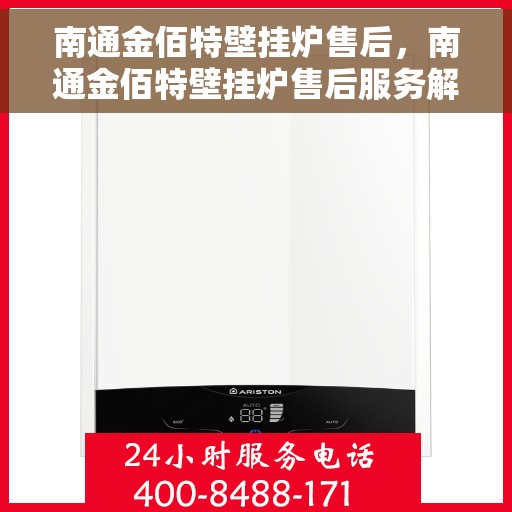 南通金佰特壁挂炉售后，南通金佰特壁挂炉售后服务解析