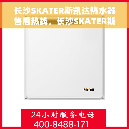 长沙SKATER斯凯达热水器售后热线，长沙SKATER斯凯达热水器售后热线，专业维修与贴心服务
