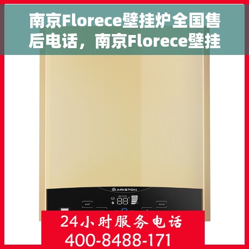 南京Florece壁挂炉全国售后电话，南京Florece壁挂炉售后全国服务热线