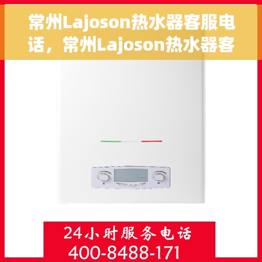 常州Lajoson热水器客服电话，常州Lajoson热水器客服热线及售后服务指南