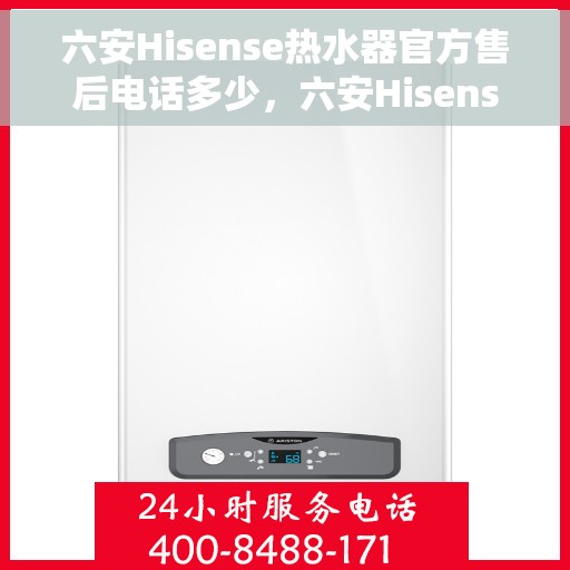 六安Hisense热水器官方售后电话多少，六安Hisense热水器售后电话及官方维修服务热线