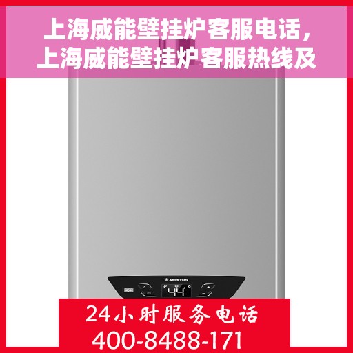 上海威能壁挂炉客服电话，上海威能壁挂炉客服热线及售后支持服务电话详解