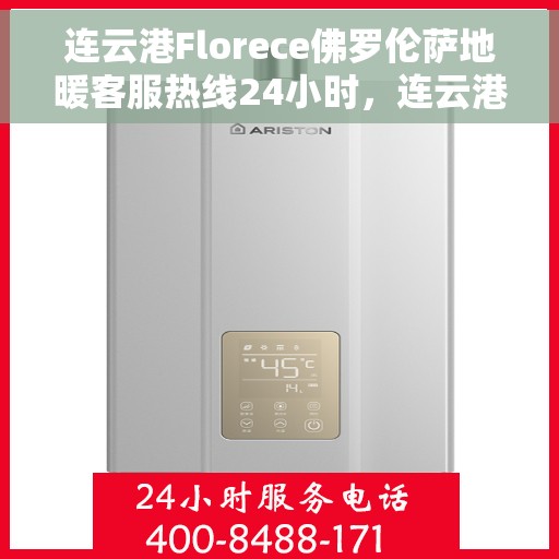 连云港Florece佛罗伦萨地暖客服热线24小时，连云港Florece佛罗伦萨地暖全天候客服热线