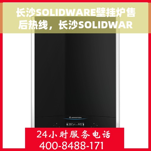 长沙SOLIDWARE壁挂炉售后热线，长沙SOLIDWARE壁挂炉售后服务热线，专业维修，快速响应！