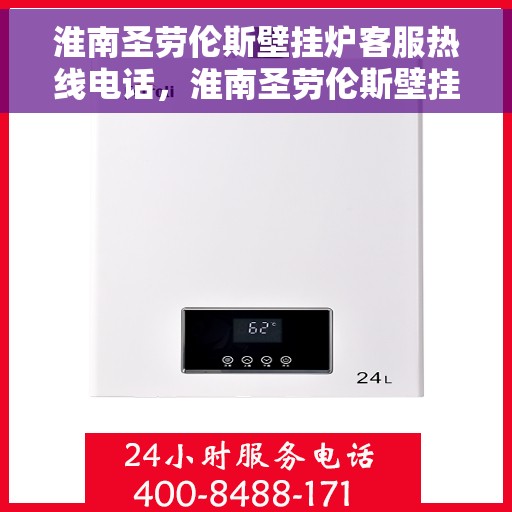淮南圣劳伦斯壁挂炉客服热线电话，淮南圣劳伦斯壁挂炉客服热线全解析，专业解答，贴心服务一键拨打！