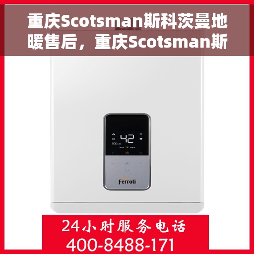 重庆Scotsman斯科茨曼地暖售后，重庆Scotsman斯科茨曼地暖售后服务解析