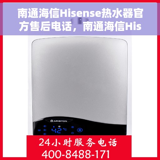 南通海信Hisense热水器官方售后电话，南通海信Hisense热水器售后官方联系电话及维修服务解析