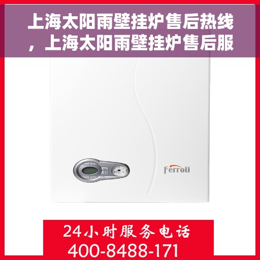 上海太阳雨壁挂炉售后热线，上海太阳雨壁挂炉售后服务热线，专业解决您的壁挂炉问题