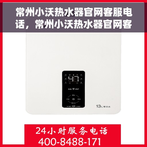 常州小沃热水器官网客服电话，常州小沃热水器官网客服热线及售后服务指南