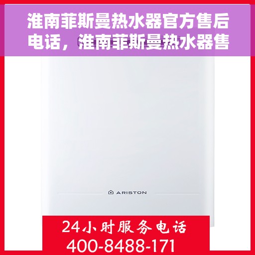 淮南菲斯曼热水器官方售后电话，淮南菲斯曼热水器售后官方联系电话服务保障专线
