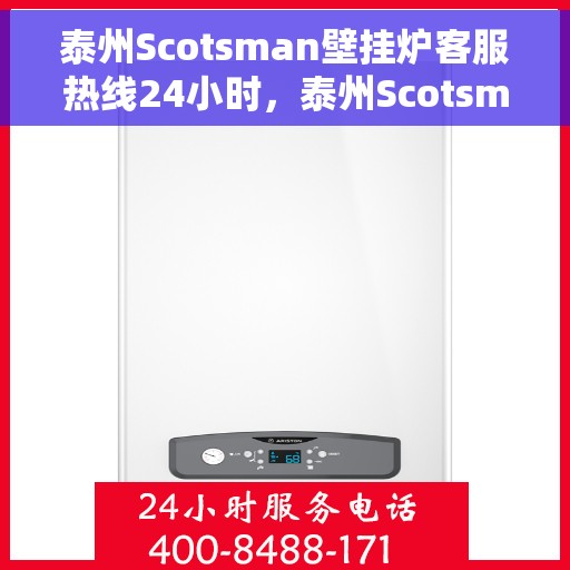 泰州Scotsman壁挂炉客服热线24小时，泰州Scotsman壁挂炉全天候客服热线，温暖服务不打烊