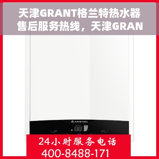 天津GRANT格兰特热水器售后服务热线，天津GRANT格兰特热水器售后服务热线，专业团队，贴心服务