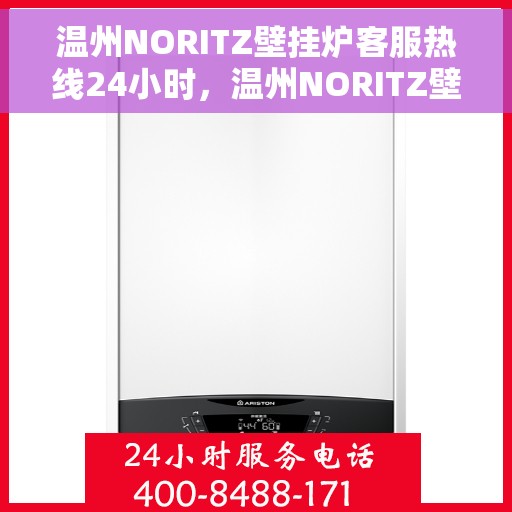 温州NORITZ壁挂炉客服热线24小时，温州NORITZ壁挂炉全天候客服热线支持