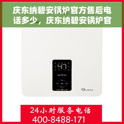 庆东纳碧安锅炉官方售后电话多少，庆东纳碧安锅炉官方售后电话及维修服务指南