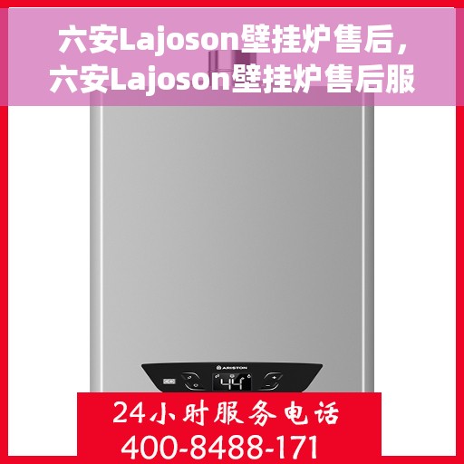 六安Lajoson壁挂炉售后，六安Lajoson壁挂炉售后服务支持