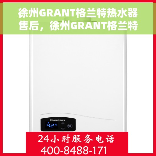 徐州GRANT格兰特热水器售后，徐州GRANT格兰特热水器售后服务解析