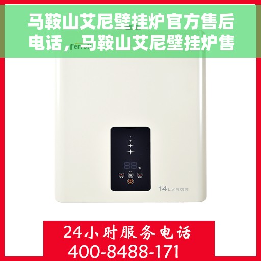 马鞍山艾尼壁挂炉官方售后电话，马鞍山艾尼壁挂炉售后服务热线及电话支持详解