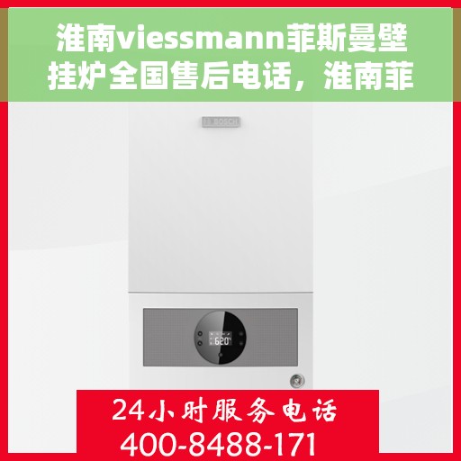淮南viessmann菲斯曼壁挂炉全国售后电话，淮南菲斯曼壁挂炉全国售后热线电话服务支持中心