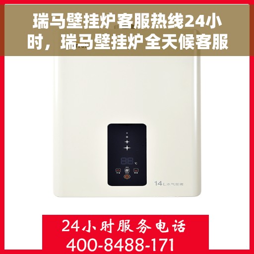瑞马壁挂炉客服热线24小时，瑞马壁挂炉全天候客服热线，贴心服务随时在线