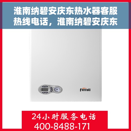 淮南纳碧安庆东热水器客服热线电话，淮南纳碧安庆东热水器客服热线全攻略，解决您的疑问，贴心服务一键达
