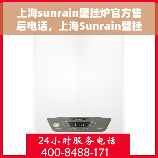 上海sunrain壁挂炉官方售后电话,上海Sunrain壁挂炉售后服务热线及电话全解析 上海sunrain壁挂炉官方售后电话,上海Sunrain壁挂炉售后服务热线及电话全解析