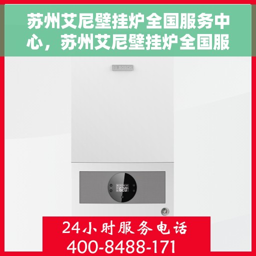 苏州艾尼壁挂炉全国服务中心，苏州艾尼壁挂炉全国服务中心，专业维修与优质服务一站解决