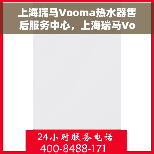 上海瑞马Vooma热水器售后服务中心，上海瑞马Vooma热水器售后服务中心，专业维修与贴心服务