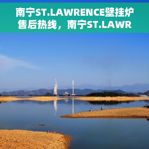 南宁ST.LAWRENCE壁挂炉售后热线，南宁ST.LAWRENCE壁挂炉售后服务热线，专业维修，快速响应