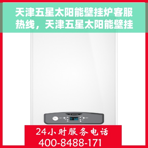 天津五星太阳能壁挂炉客服热线，天津五星太阳能壁挂炉客服热线，专业解答，贴心服务