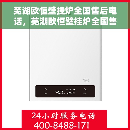 芜湖欧恒壁挂炉全国售后电话，芜湖欧恒壁挂炉全国售后热线电话及维修服务保障
