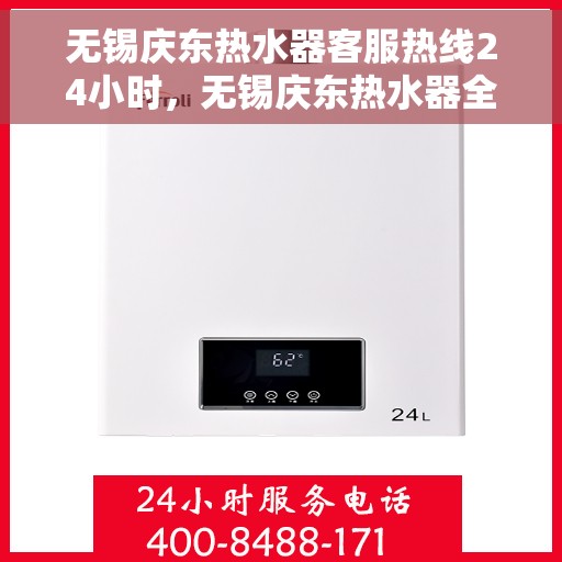 无锡庆东热水器客服热线24小时，无锡庆东热水器全天候客服热线，贴心服务随时在线