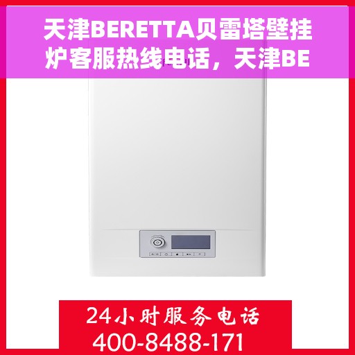 天津BERETTA贝雷塔壁挂炉客服热线电话,天津BERETTA贝雷塔壁挂炉客服热线电话及售后服务指南 天津BERETTA贝雷塔壁挂炉客服热线电话,天津BERETTA贝雷塔壁挂炉客服热线电话及售后服务指南