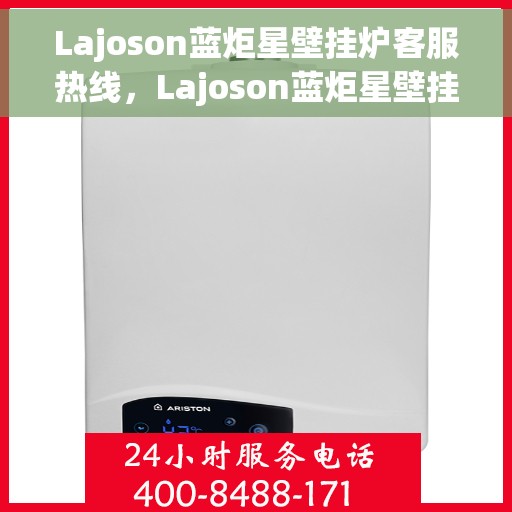 Lajoson蓝炬星壁挂炉客服热线，Lajoson蓝炬星壁挂炉客户服务热线，专业解答，温暖您的生活