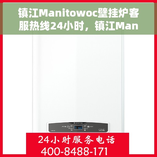 镇江Manitowoc壁挂炉客服热线24小时，镇江Manitowoc壁挂炉全天候客服热线支持