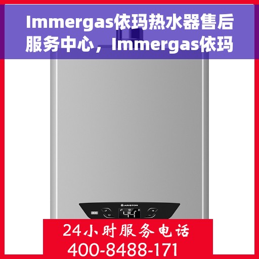 Immergas依玛热水器售后服务中心，Immergas依玛热水器售后服务中心，专业维修与贴心服务