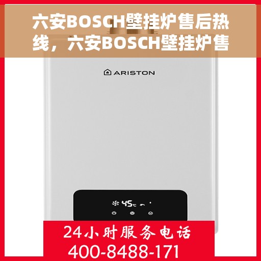 六安BOSCH壁挂炉售后热线，六安BOSCH壁挂炉售后服务热线及维修指南