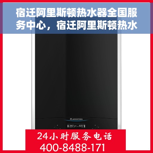 宿迁阿里斯顿热水器全国服务中心，宿迁阿里斯顿热水器全国服务中心，专业维修与优质服务并行