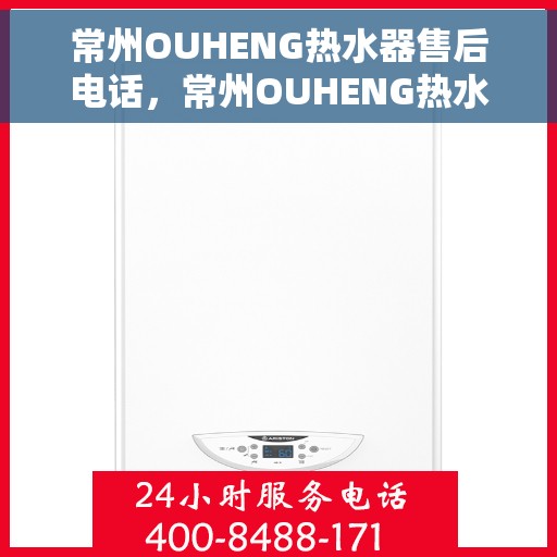 常州OUHENG热水器售后电话，常州OUHENG热水器售后服务热线及电话全攻略