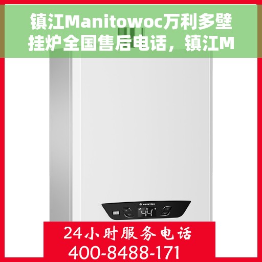镇江Manitowoc万利多壁挂炉全国售后电话，镇江Manitowoc万利多壁挂炉全国售后热线及电话服务指南