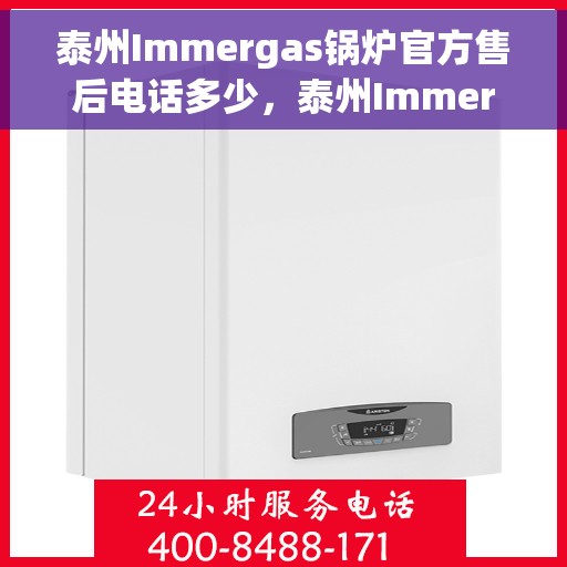 泰州Immergas锅炉官方售后电话多少，泰州Immergas锅炉官方售后联系电话权威发布