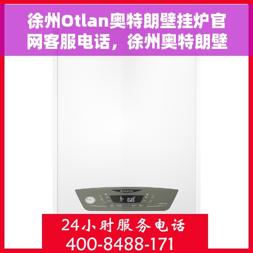 徐州Otlan奥特朗壁挂炉官网客服电话，徐州奥特朗壁挂炉官网客服热线及售后支持服务指南