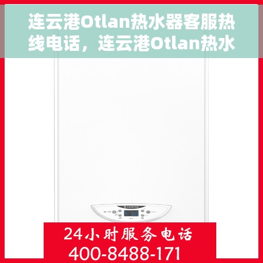 连云港Otlan热水器客服热线电话，连云港Otlan热水器客服热线详解，快速解决您的疑问与需求！