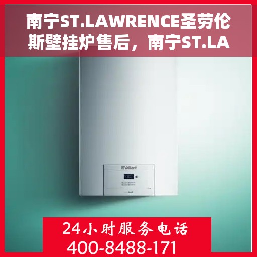 南宁ST.LAWRENCE圣劳伦斯壁挂炉售后，南宁ST.LAWRENCE圣劳伦斯壁挂炉售后服务解析