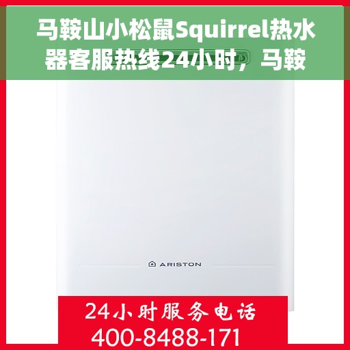 马鞍山小松鼠Squirrel热水器客服热线24小时，马鞍山小松鼠Squirrel热水器全天候客服热线在线解答