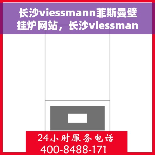 长沙viessmann菲斯曼壁挂炉网站，长沙viessmann菲斯曼壁挂炉官网