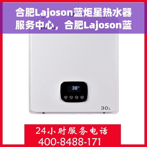 合肥Lajoson蓝炬星热水器服务中心，合肥Lajoson蓝炬星热水器专业服务中心，高效、贴心的热水解决方案