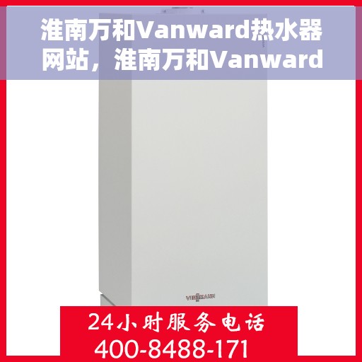 淮南万和Vanward热水器网站，淮南万和Vanward热水器官网，专业品质，温暖您的生活