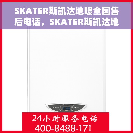 SKATER斯凯达地暖全国售后电话，SKATER斯凯达地暖全国售后电话及售后服务详解