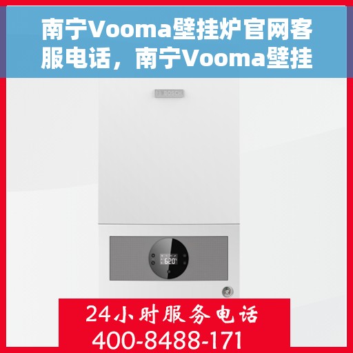 南宁Vooma壁挂炉官网客服电话，南宁Vooma壁挂炉官网客服热线及售后支持服务指南