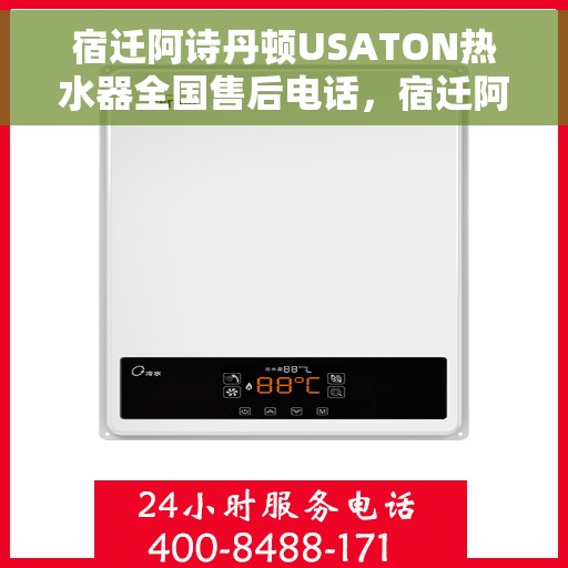 宿迁阿诗丹顿USATON热水器全国售后电话，宿迁阿诗丹顿USATON热水器售后服务热线及电话全攻略
